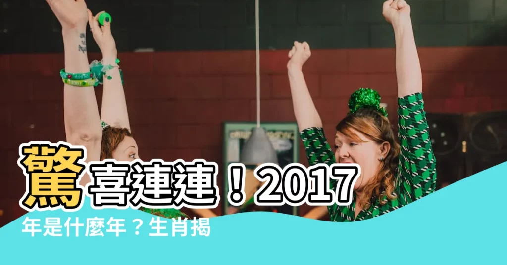 【2017是什麼年 生肖】驚喜連連！2017年是什麼年？生肖揭曉，揭開你的命運之謎