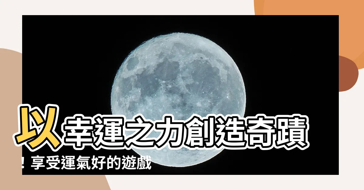 【運氣好的遊戲名稱】以幸運之力創造奇蹟！享受運氣好的遊戲名稱
