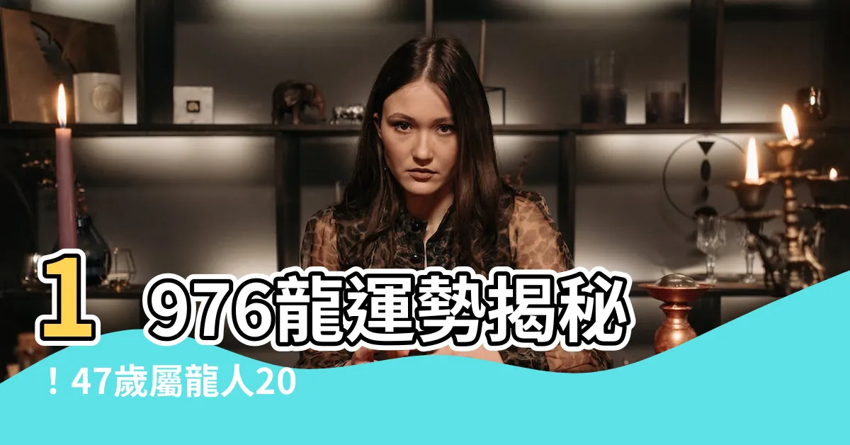 【1976 龍】1976龍運勢揭秘！47歲屬龍人2023年運程總覽