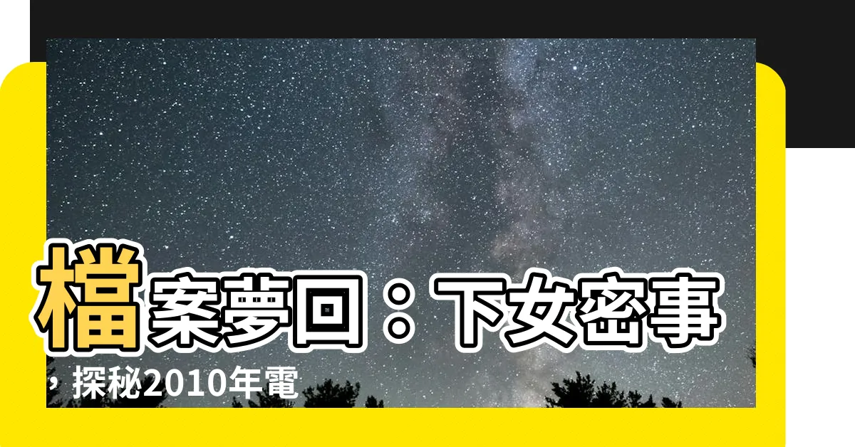 【下女】檔案夢回：下女密事，探秘2010年電影下女的神秘故事
