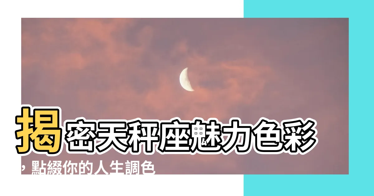 【天秤座 顏色】揭密天秤座魅力色彩，點綴你的人生調色盤！