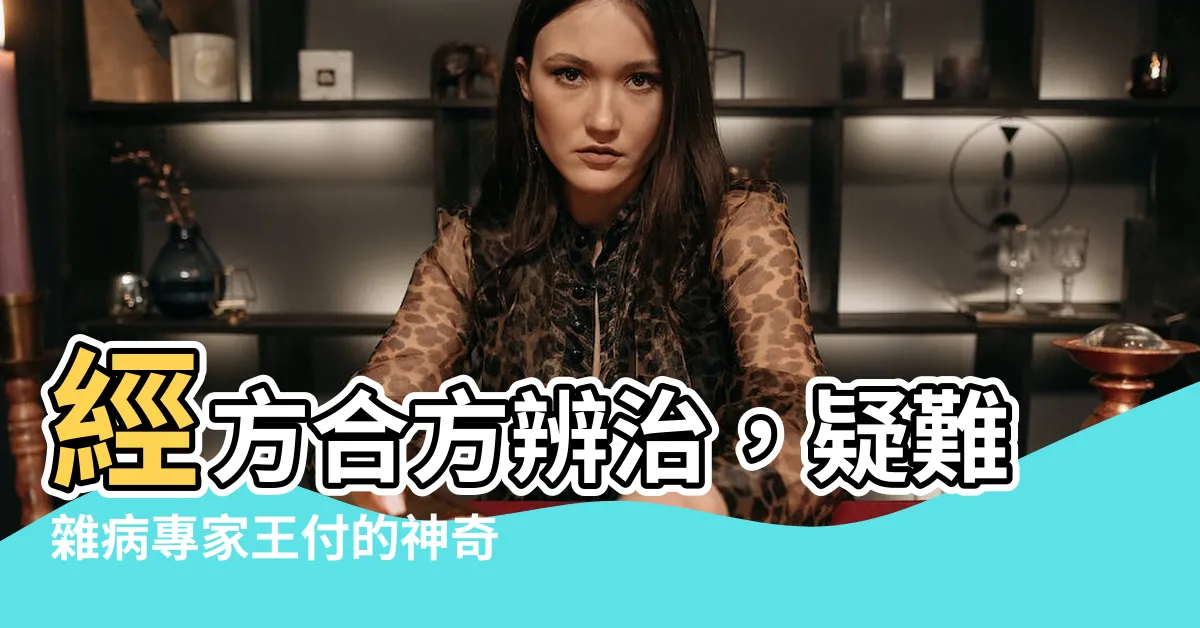 【方合】經方合方辨治，疑難雜病專家王付的神奇方案