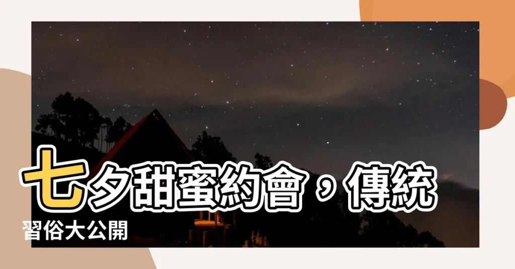 【七夕習俗】七夕甜蜜約會，傳統習俗大公開