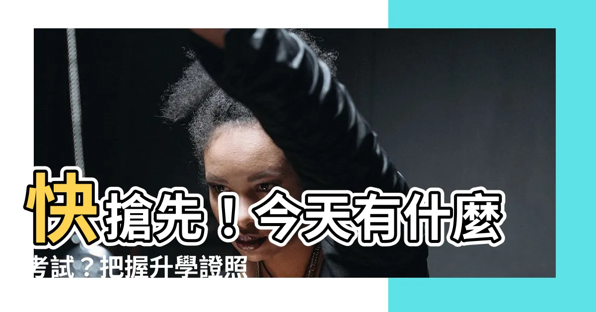 【今天有什麼考試】快搶先！今天有什麼考試？把握升學證照就業機會！