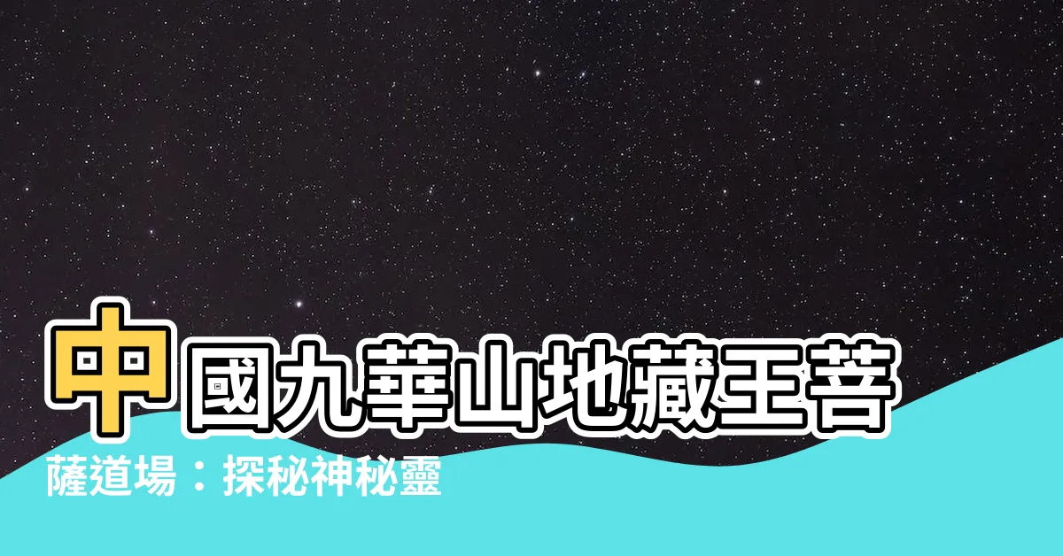 【中國九華山地藏王菩薩】中國九華山地藏王菩薩道場:探秘神秘靈山,感受地藏信仰