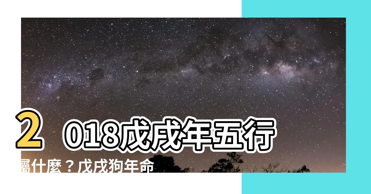 【戊戌年五行】2018戊戌年五行屬什麼？戊戌狗年命運大公開！
