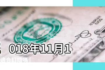 【2018年11月18日適合訂婚】2018年11月18日適合訂婚嗎 |2018年適合結婚好日子 |結婚黃道吉日查詢2018 |