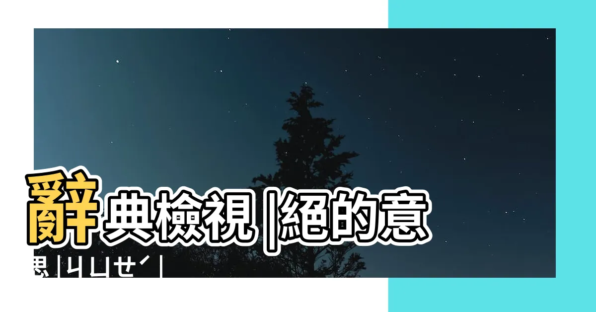 【絕的意思】辭典檢視 |絕的意思 |ㄐㄩㄝˊ |