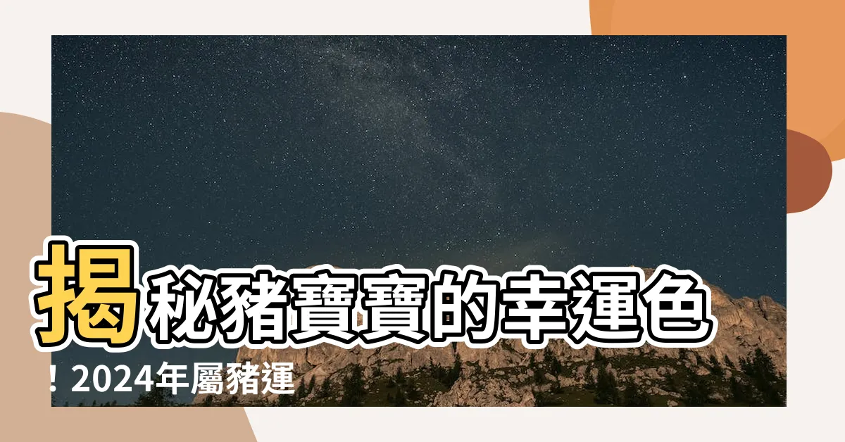 【豬幸運色】揭秘豬寶寶的幸運色！2024年屬豬運勢大解析