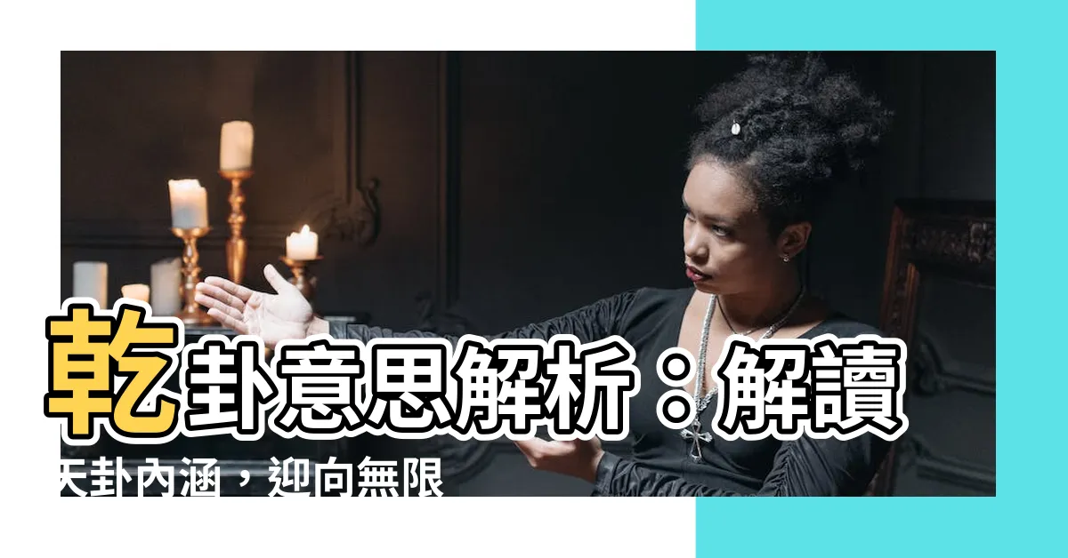【乾卦意思】乾卦意思解析：解讀天卦內涵，迎向無限潛力！