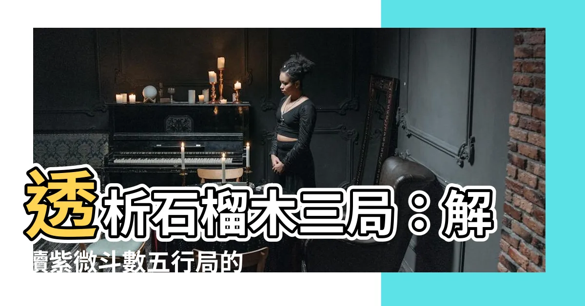 【石榴木三局】透析石榴木三局：解讀紫微鬥數五行局的奧秘
