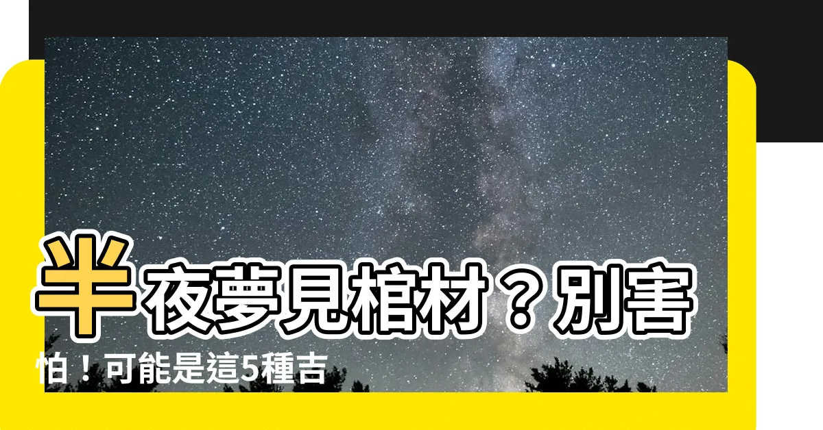 【夢見棺材】半夜夢見棺材？別害怕！可能是這5種吉祥預兆