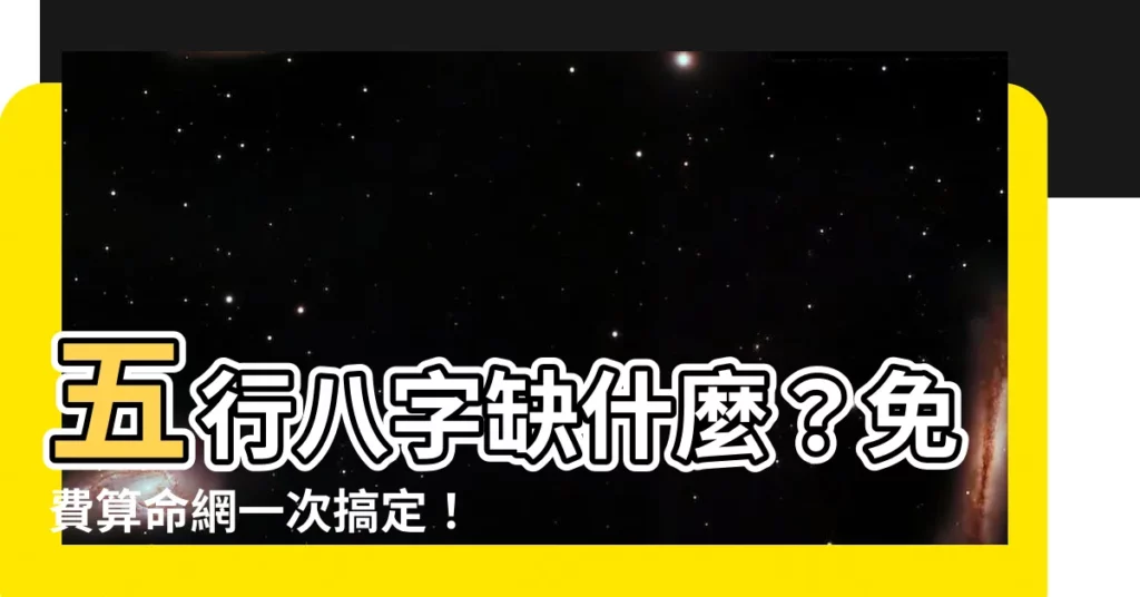 【五行八字查詢】五行八字缺什麼？免費算命網一次搞定！