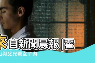 【看女子】來自新聞晨報 |霍啟山與父兄看女子游泳賽網友調侃 |像是相親挑媳婦 |