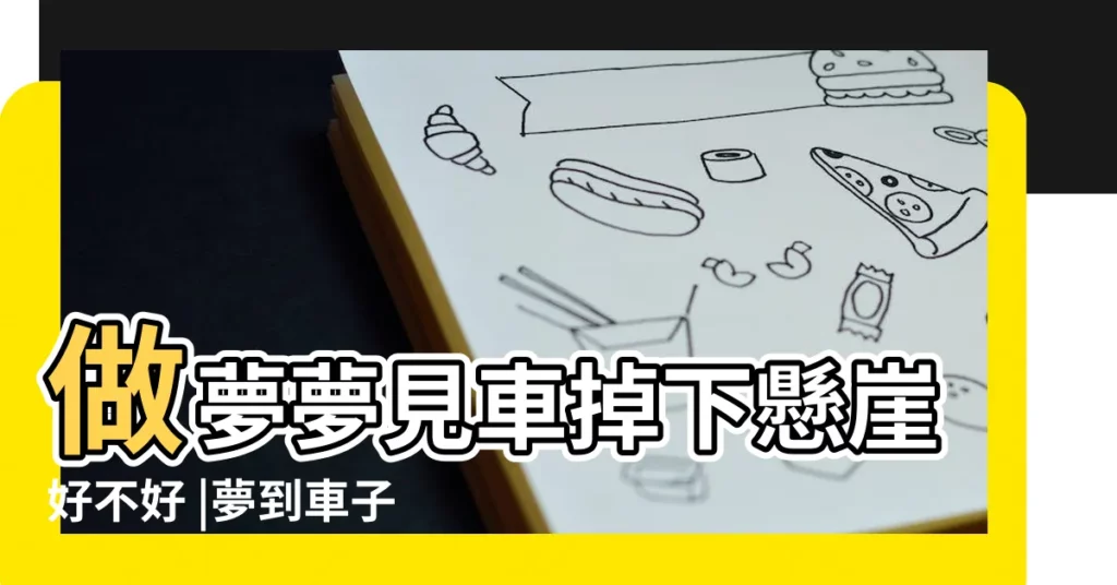 做夢夢見車掉下懸崖好不好 |夢到車子掉下懸崖 |夢到汽車掉下懸崖是什麼意思 |【周公解夢夢見汽車掉下懸崖】