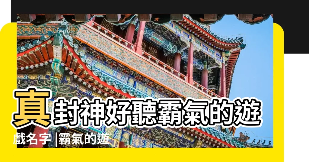 真封神好聽霸氣的遊戲名字 |霸氣的遊戲裝備名字 |霸氣好聽的名字有哪些霸氣好聽的名字彙總 |【網遊裝備名字大全霸氣】