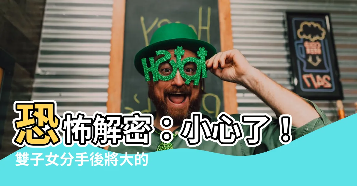 【雙子女分手】恐怖解密：小心了！雙子女分手後將大的動靜