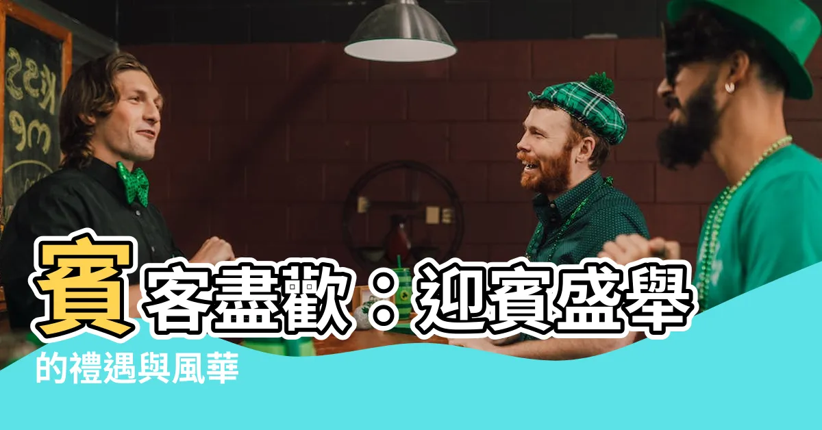 【賓客盡歡】賓客盡歡：迎賓盛舉的禮遇與風華