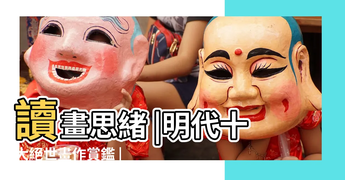 【明朝畫】讀畫思緒 |明代十大絕世畫作賞鑑 |明代山水畫及其畫派 |