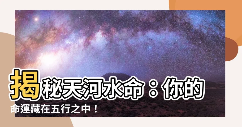 【天河水命意思】揭秘天河水命：你的命運藏在五行之中！