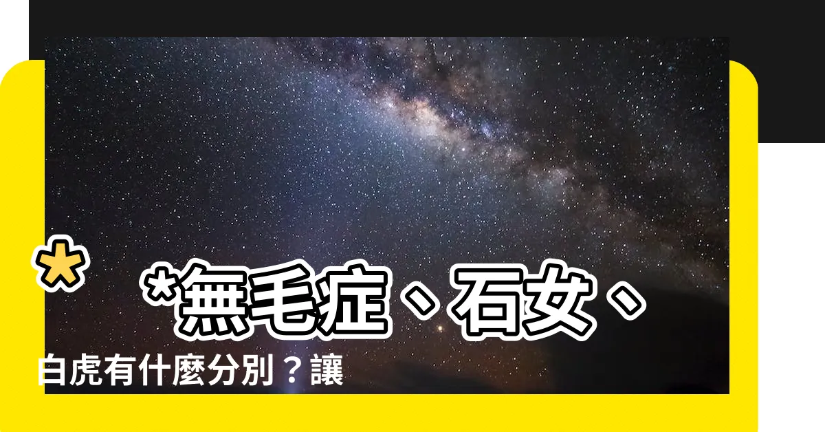 【白虎 意思】**無毛症、石女、白虎有什麼分別？讓人臉紅心跳的大解密！**