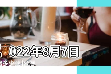 【西厲8月7日是哪天】2022年8月7日陰曆多少號 |公曆與農曆對照表 |2022年8月7日農曆多少號 |