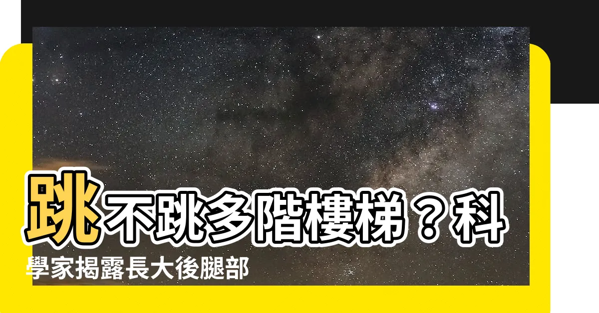【跳樓梯】跳不跳多階樓梯？科學家揭露長大後腿部變化！