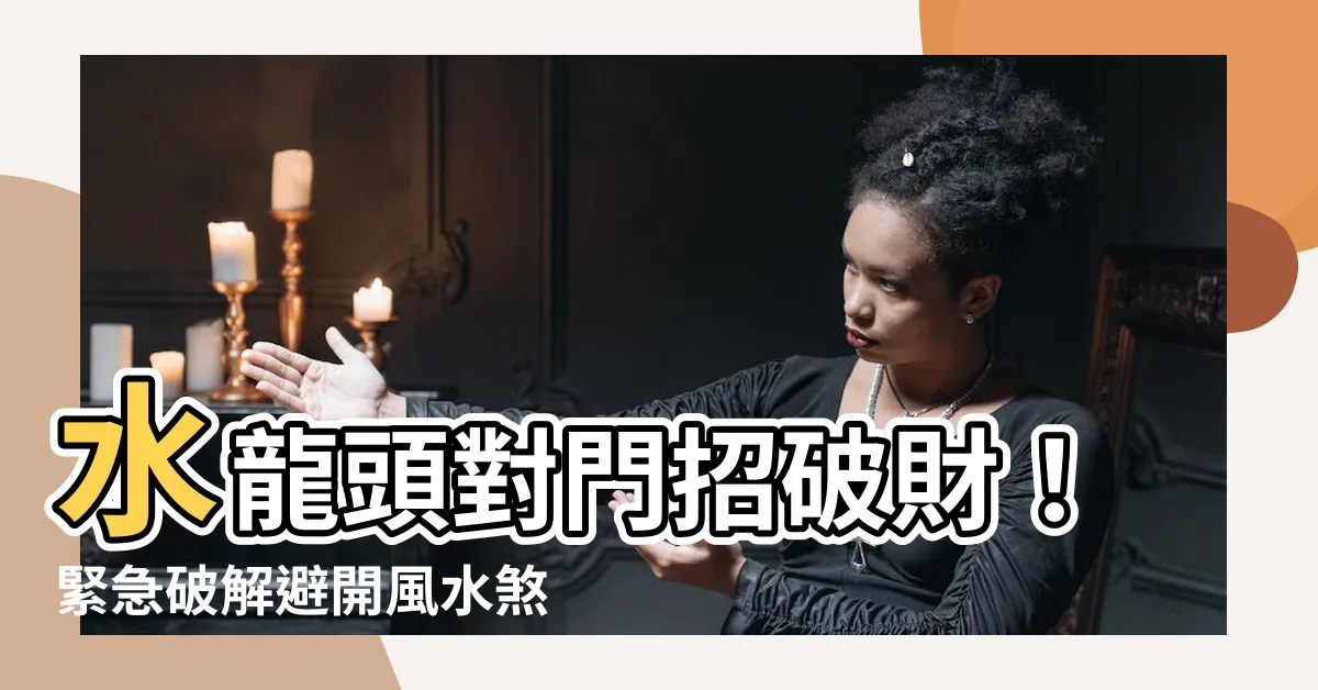 【水龍頭對門】水龍頭對門招破財！緊急破解避開風水煞