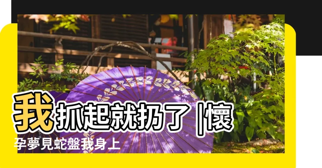 我抓起就扔了 |懷孕夢見蛇盤我身上 |孕婦夢見被蛇咬 |【孕婦夢見蛇把肚子外面咬了】