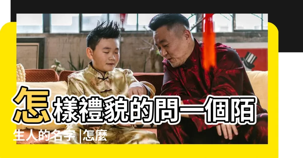 怎樣禮貌的問一個陌生人的名字 |怎麼樣才能有禮貌的問一個陌生人的名字 |習俗百科 |【陌生人的名字】