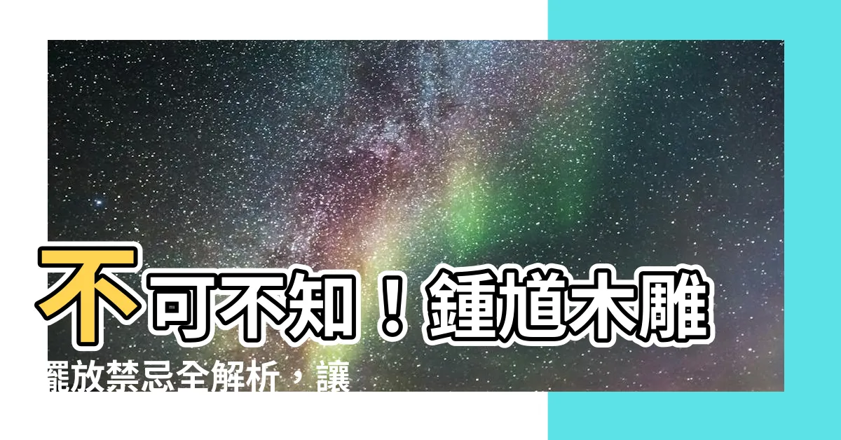 【鍾馗木雕擺放】不可不知！鍾馗木雕擺放禁忌全解析，讓你趨吉避兇保平安