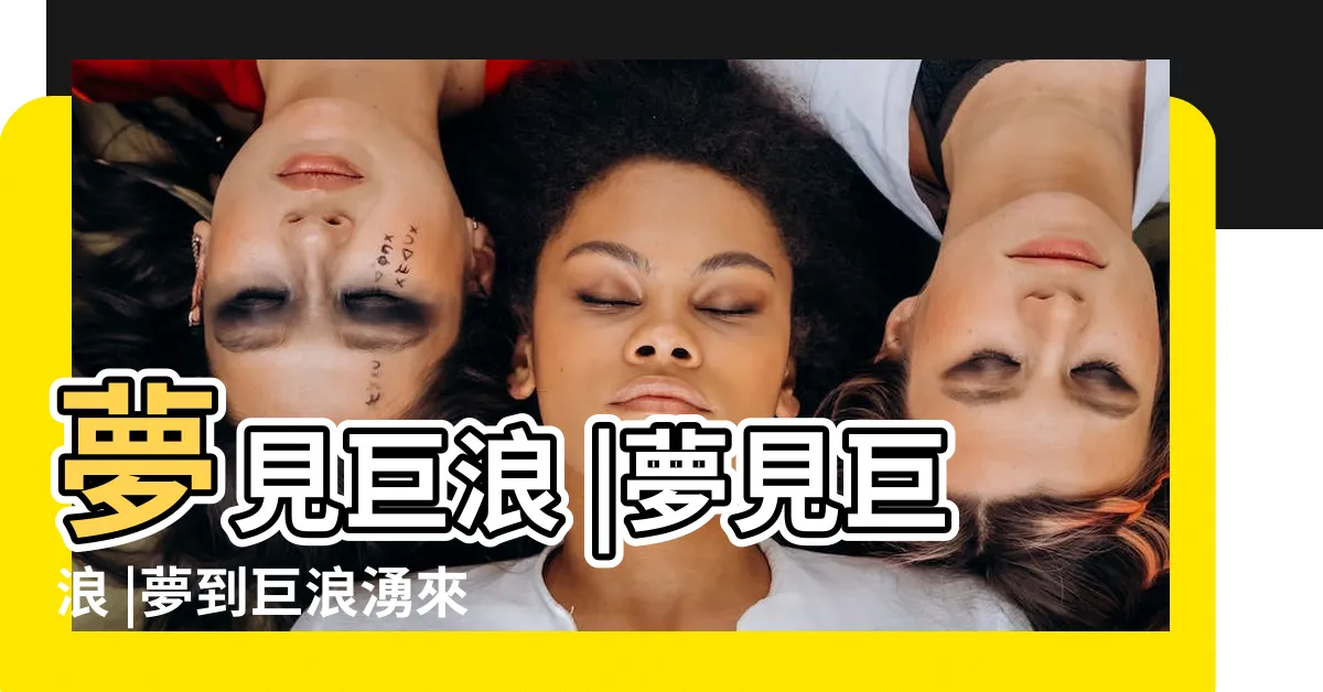 【夢到巨浪】夢見巨浪 |夢見巨浪 |夢到巨浪湧來是什麼意思 |
