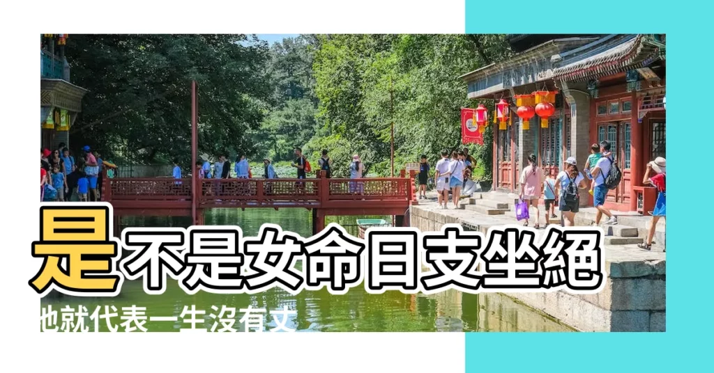 是不是女命日支坐絕地就代表一生沒有丈夫 |日柱到絕地是什麼意思什麼干支是日柱坐絕 |會有怎樣的命理特點 |【女命日柱絕地是什麼意思】