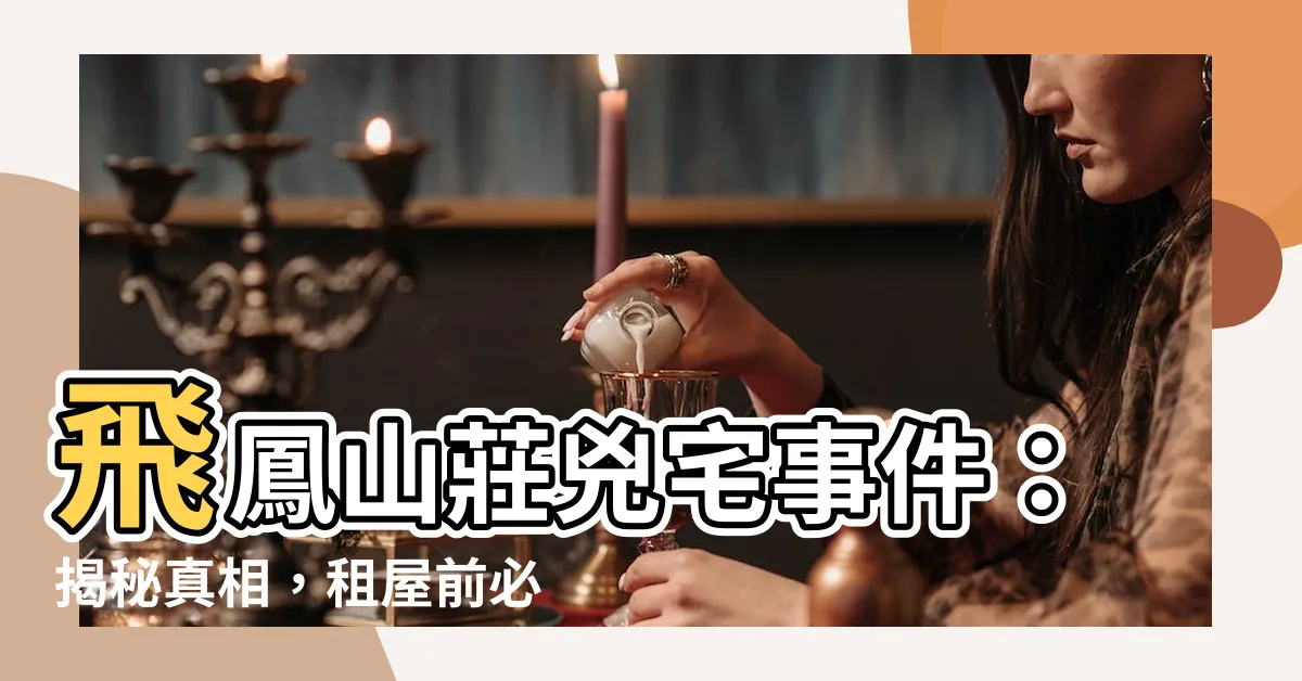 【飛鳳山莊兇宅】飛鳳山莊兇宅事件：揭秘真相，租屋前必看！