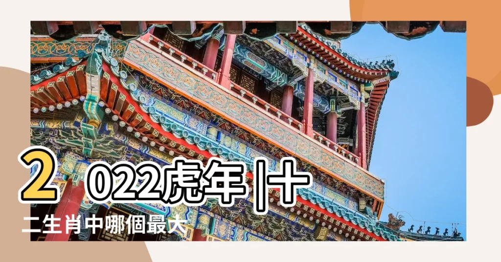 2022虎年 |十二生肖中哪個最大 |哪個最小 |【老虎是最大屬相嗎】