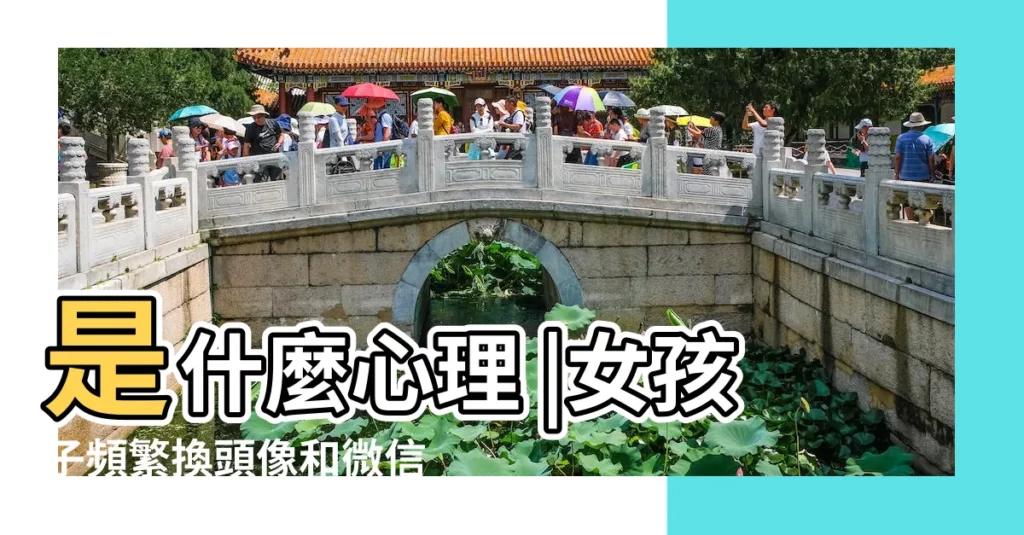 是什麼心理 |女孩子頻繁換頭像和微信名是什麼心理 |頻繁換微信頭像的女人會有這五種心理 |【女生頻繁改微信名】