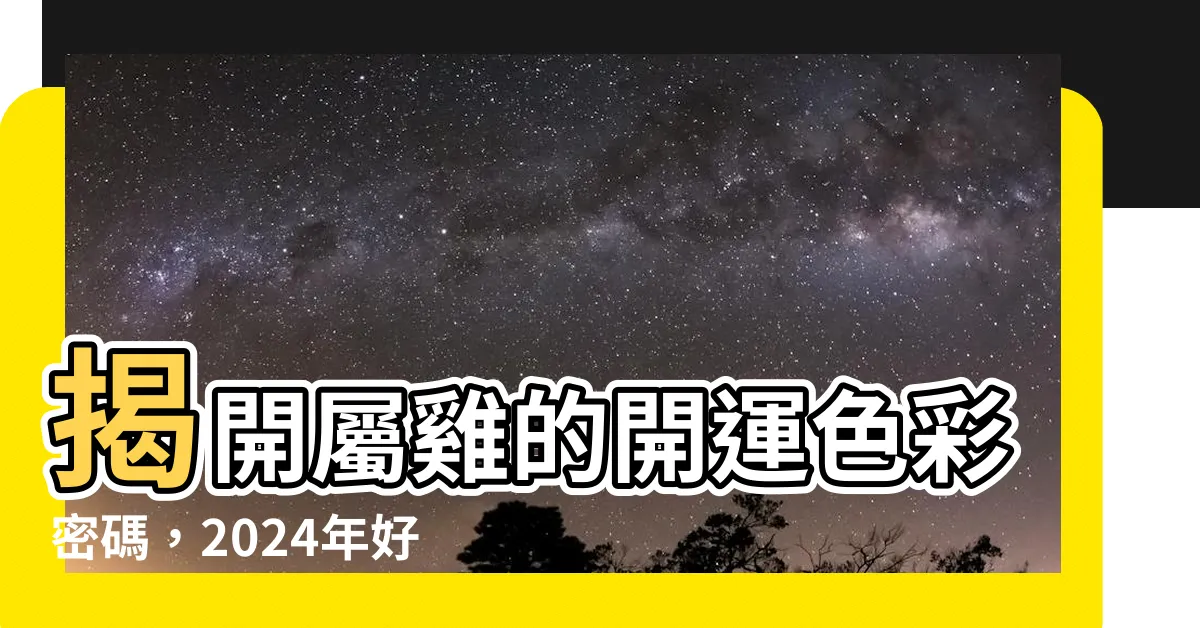 【屬雞適合什麼顏色】揭開屬雞的開運色彩密碼，2024年好運加持
