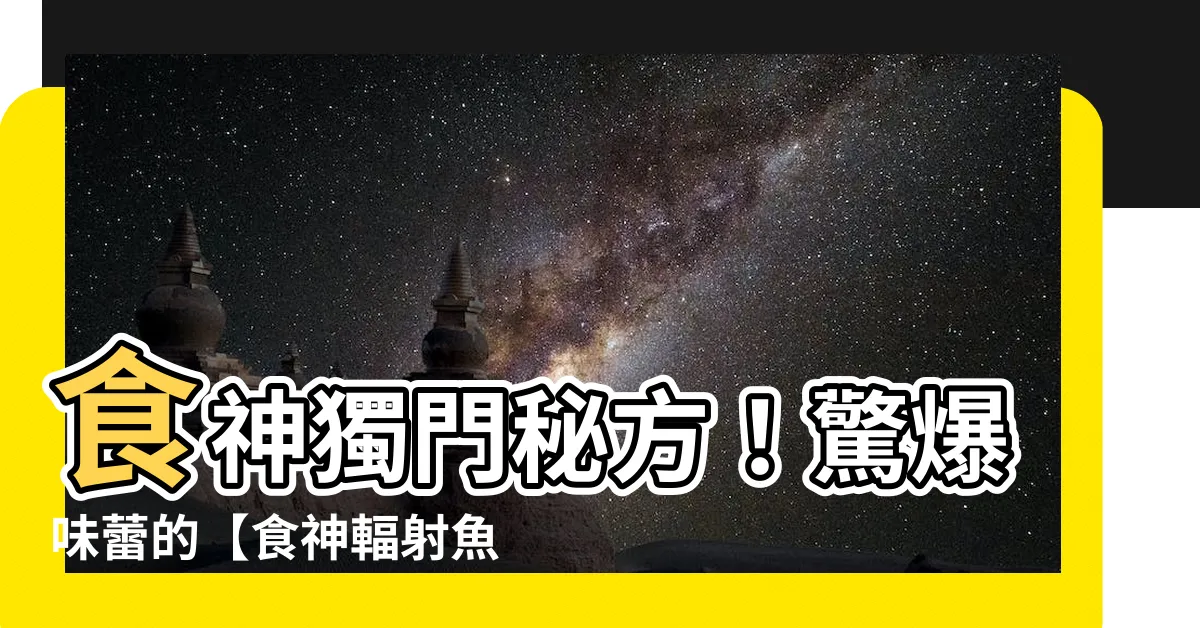 【食神輻射魚】食神獨門秘方！驚爆味蕾的【食神輻射魚】，五種魚十種新滋味！