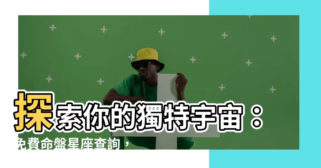 【命盤星座】探索你的獨特宇宙：免費命盤星座查詢，揭開你的命運之謎