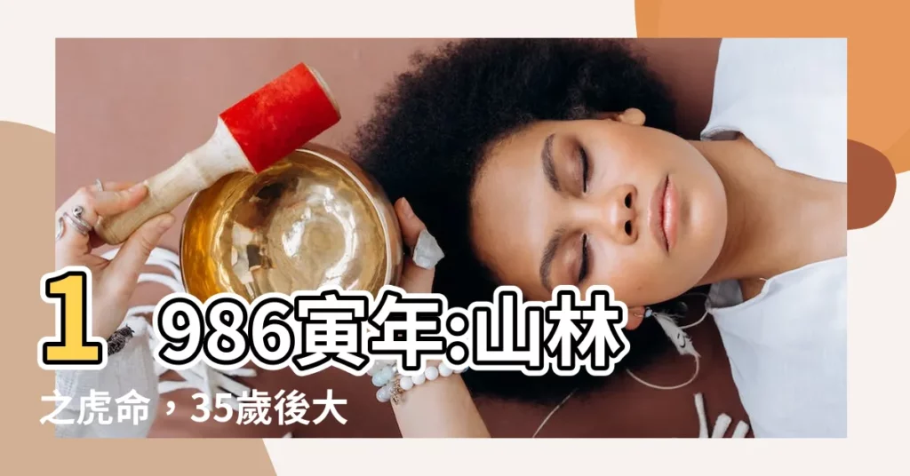 【1986 寅年】1986寅年:山林之虎命，35歲後大運臨頭轉運旺盛
