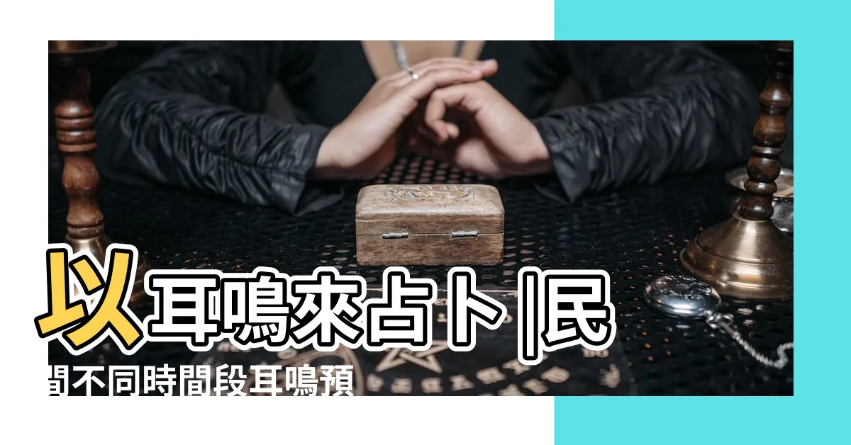 【右耳耳鳴占卜】以耳鳴來占卜 |民間不同時間段耳鳴預測法 |耳鳴測吉凶 |