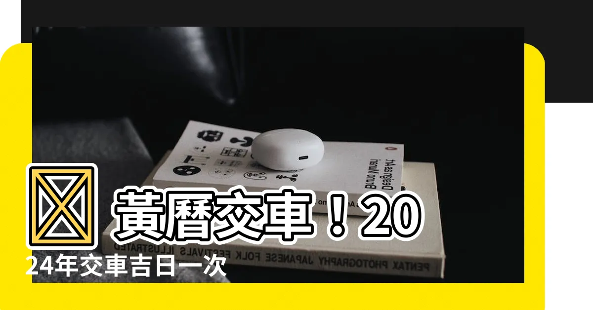 【黃曆 交車】✨ 黃曆交車！2024年交車吉日一次看✨