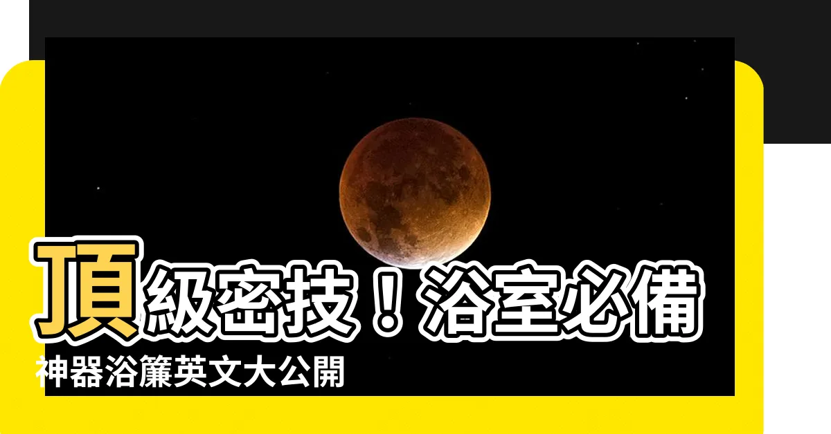 【浴簾 英文】頂級密技！浴室必備神器浴簾英文大公開