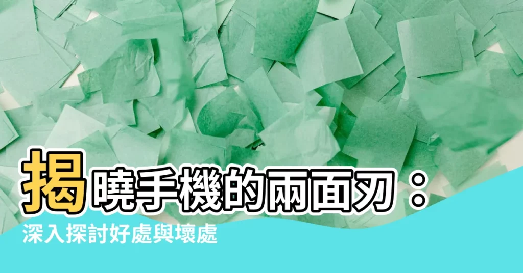 【手機的好處與壞處】揭曉手機的兩面刃：深入探討好處與壞處
