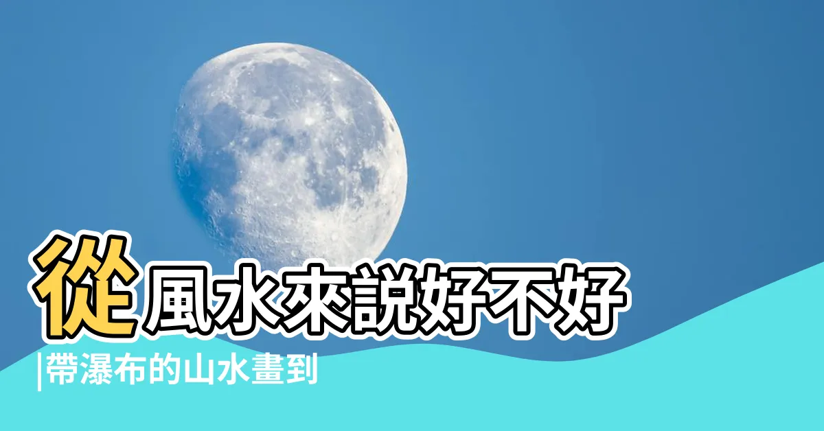 【瀑布 風水】從風水來説好不好 |帶瀑布的山水畫到底適不適合 |需要避開這些 |