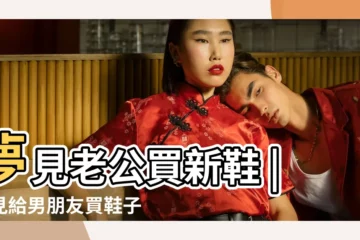 【夢見一個男人要和自己一起去買鞋】夢見老公買新鞋 |夢見給男朋友買鞋子 |