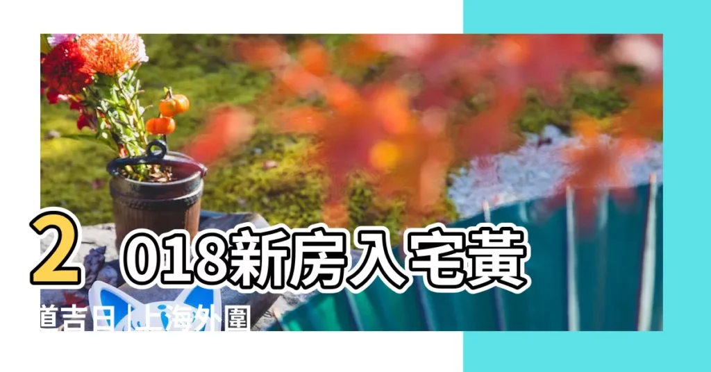 2018新房入宅黃道吉日 |上海外圍女資源 |191988640 |【2018年元月4日風水講究】
