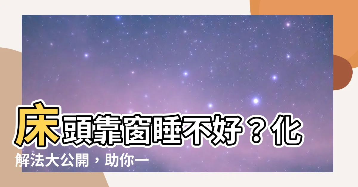 【牀頭靠窗的化解法】牀頭靠窗睡不好？化解法大公開，助你一覺到天明！