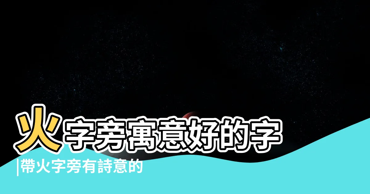 【火字邊的名字】火字旁寓意好的字 |帶火字旁有詩意的名字 |火字旁的字取名男孩 |