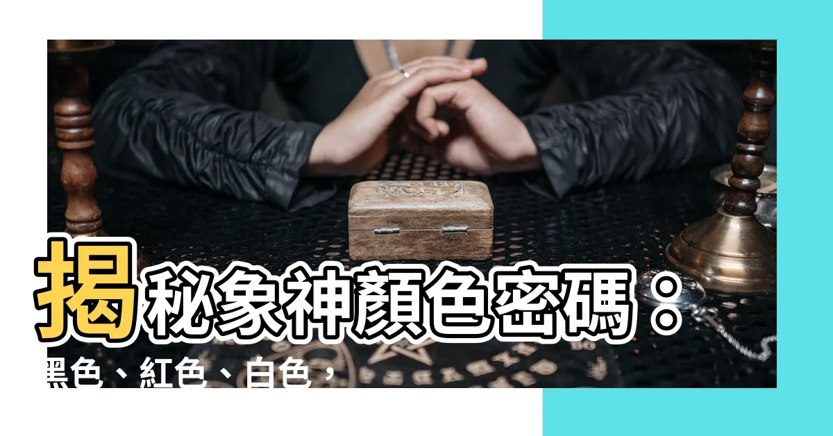 【象神顏色】揭秘象神顏色密碼：黑色、紅色、白色，哪個是你的幸運色？